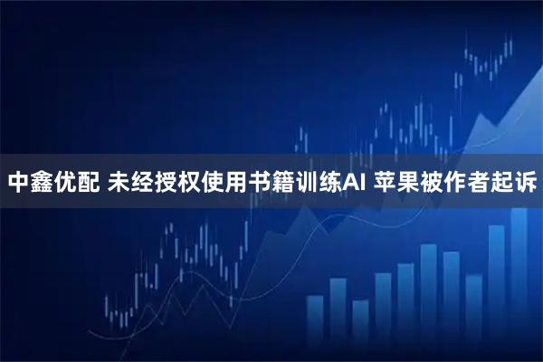 中鑫优配 未经授权使用书籍训练AI 苹果被作者起诉