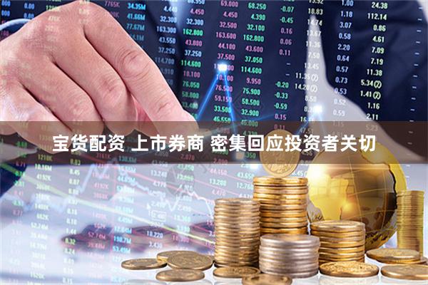 宝货配资 上市券商 密集回应投资者关切