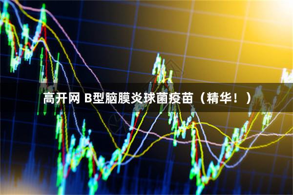 高开网 B型脑膜炎球菌疫苗（精华！）