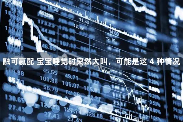 融可赢配 宝宝睡觉时突然大叫，可能是这 4 种情况