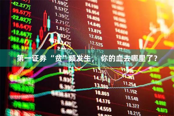 第一证券 “贫”频发生， 你的血去哪里了？