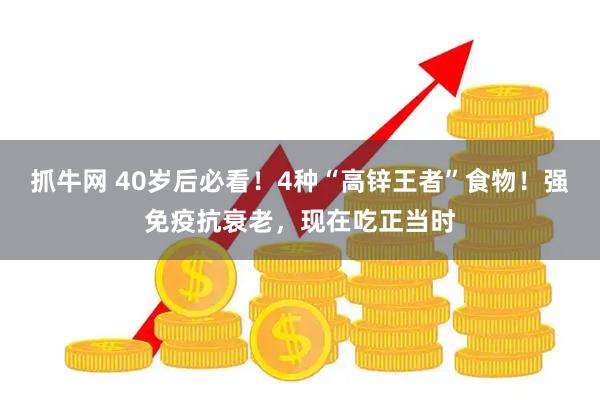 抓牛网 40岁后必看！4种“高锌王者”食物！强免疫抗衰老，现在吃正当时
