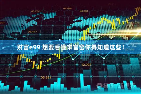 财富e99 想要看懂宋官窑你得知道这些！