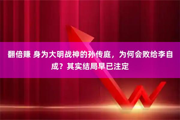 翻倍赚 身为大明战神的孙传庭，为何会败给李自成？其实结局早已注定