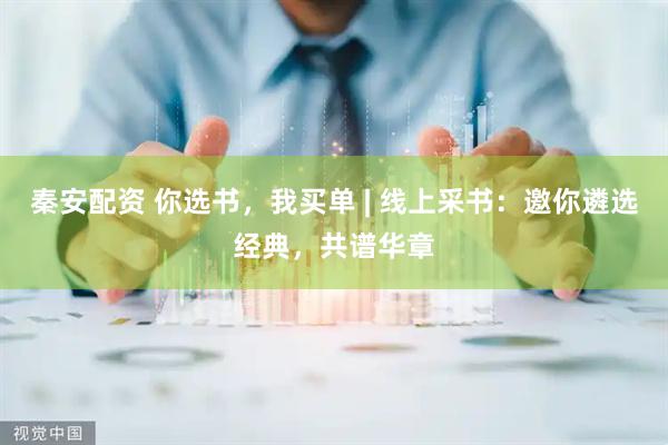 秦安配资 你选书，我买单 | 线上采书：邀你遴选经典，共谱华章