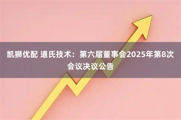凯狮优配 道氏技术：第六届董事会2025年第8次会议决议公告