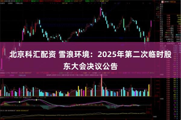 北京科汇配资 雪浪环境：2025年第二次临时股东大会决议公告