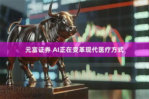 元富证券 AI正在变革现代医疗方式
