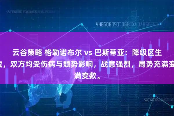 云谷策略 格勒诺布尔 vs 巴斯蒂亚：降级区生死战，双方均受伤病与颓势影响，战意强烈，局势充满变数。
