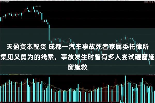 天盈资本配资 成都一汽车事故死者家属委托律所征集见义勇为的线索，事故发生时曾有多人尝试砸窗施救