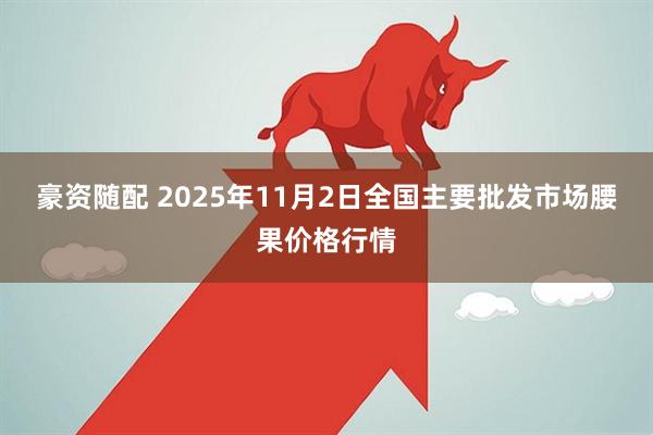 豪资随配 2025年11月2日全国主要批发市场腰果价格行情