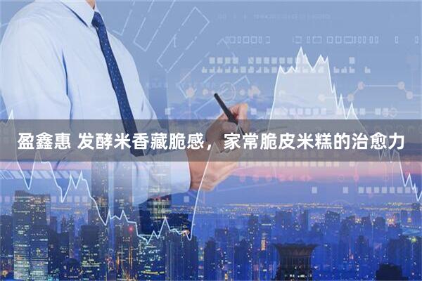 盈鑫惠 发酵米香藏脆感，家常脆皮米糕的治愈力