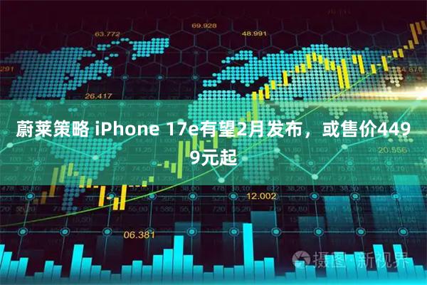 蔚莱策略 iPhone 17e有望2月发布，或售价4499元起