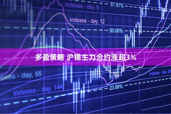 多盈策略 沪锡主力合约涨超3%