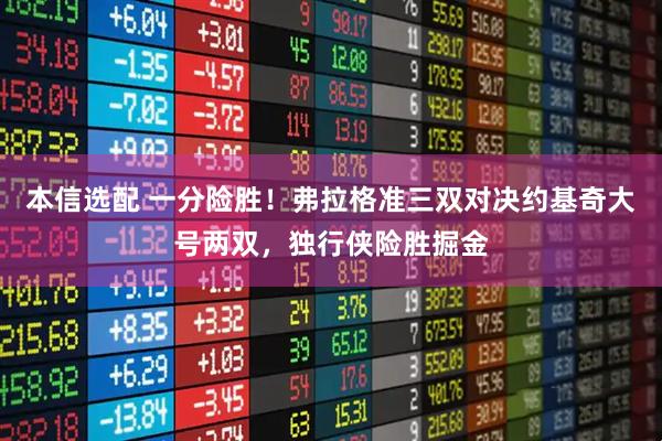 本信选配 一分险胜！弗拉格准三双对决约基奇大号两双，独行侠险胜掘金