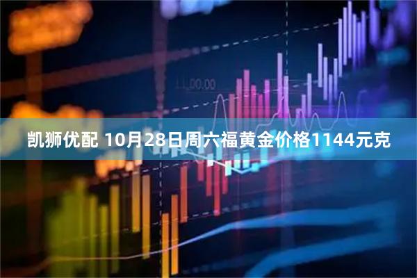 凯狮优配 10月28日周六福黄金价格1144元克