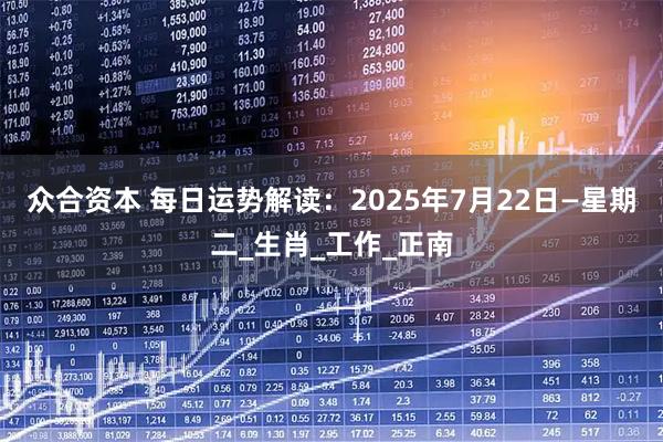 众合资本 每日运势解读:2025年7月22日—星期二_生肖_工作_正南