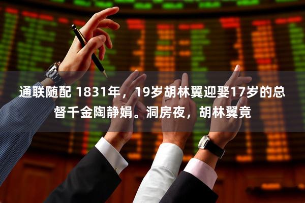 通联随配 1831年，19岁胡林翼迎娶17岁的总督千金陶静娟。洞房夜，胡林翼竟