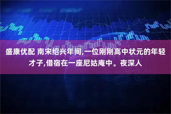 盛康优配 南宋绍兴年间,一位刚刚高中状元的年轻才子,借宿在一座尼姑庵中。夜深人